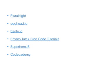 • Pluralsight
• egghead.io
• bento.io
• Envato Tuts+ Free Code Tutorials
• SuperheroJS
• Codecademy
 
