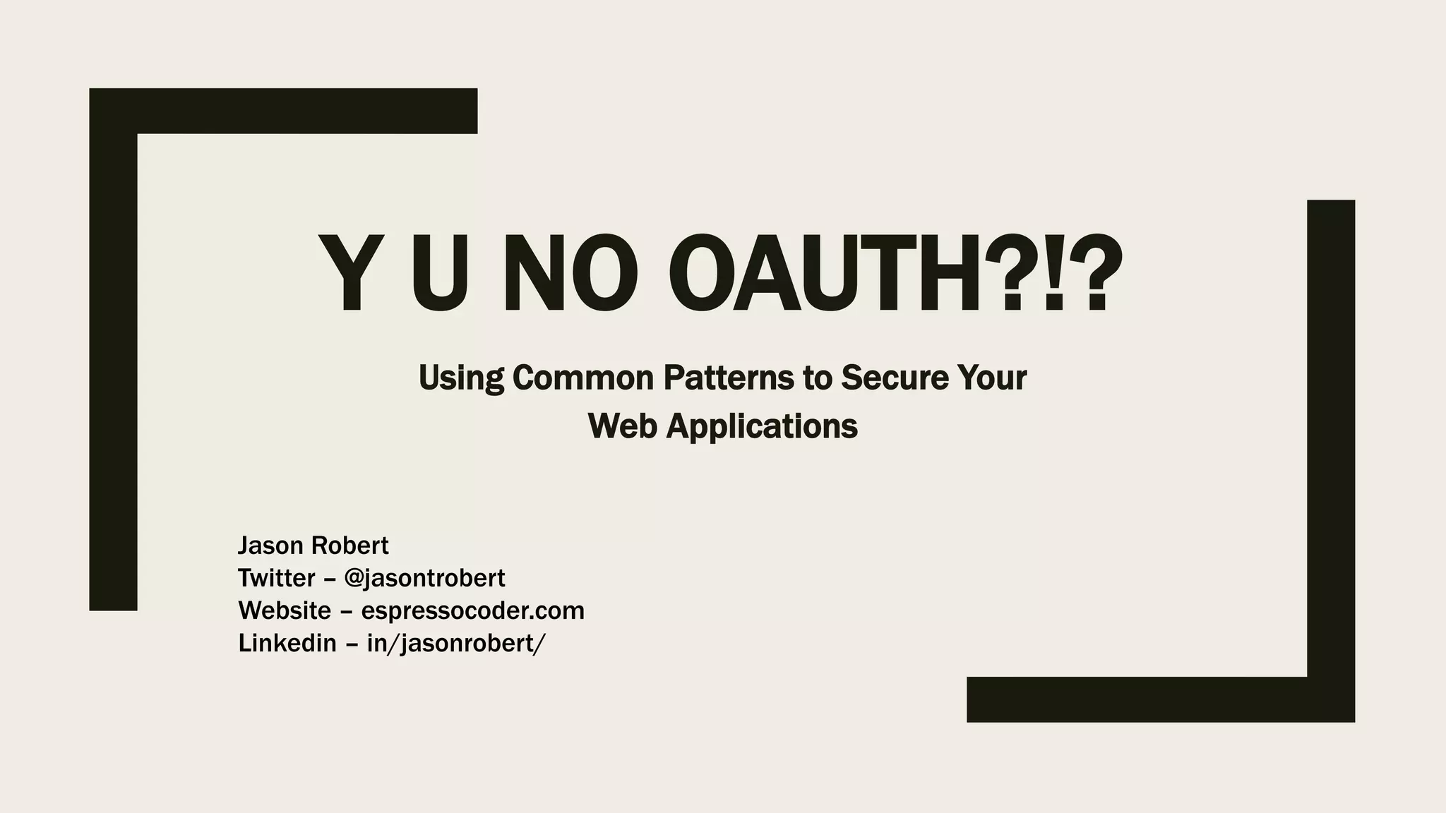 Y U NO OAUTH?!? Using Common Patterns to Secure Your Web Applications Jason Robert Twitter – @jasontrobert Website – espressocoder.com Linkedin – in/jasonrobert/ 