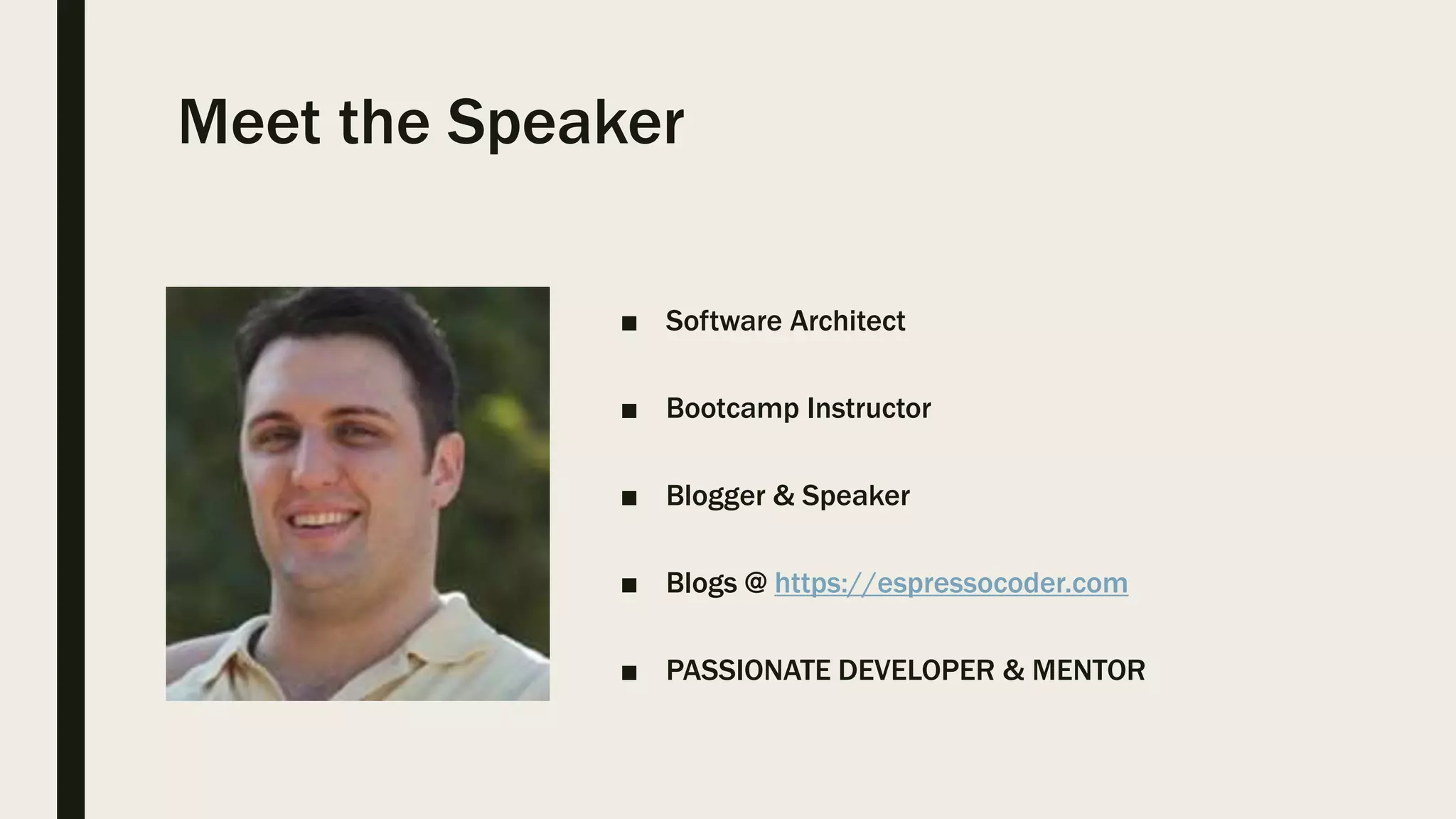 Meet the Speaker ■ Software Architect ■ Bootcamp Instructor ■ Blogger & Speaker ■ Blogs @ https://espressocoder.com ■ PASSIONATE DEVELOPER & MENTOR 