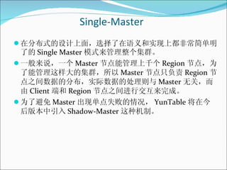 Single-Master <ul><li>在分布式的设计上面，选择了在语义和实现上都非常简单明了的 Single Master 模式来管理整个集群。 </li></ul><ul><li>一般来说，一个 Master 节点能管理上千个 Regi...