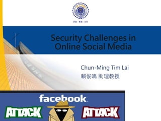 Security Challenges in
Online Social Media
Chun-Ming Tim Lai
賴俊鳴 助理教授
 