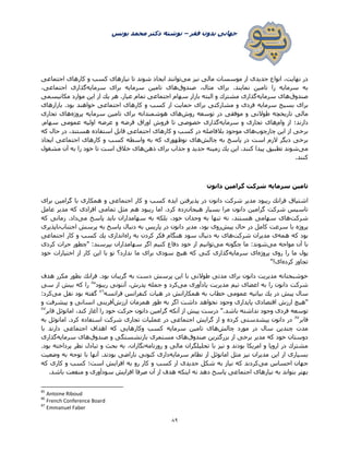 ‫فقر‬ ‫بدون‬ ‫جهانی‬–‫یونس‬ ‫محمد‬ ‫دکتر‬ ‫نوشته‬
89
‫می‬ ‫نیز‬ ‫مالی‬ ‫موسسات‬ ‫از‬ ‫جدیدی‬ ‫انواع‬ ،‫نهایت‬ ‫در‬‫نیاز‬ ‫تا‬ ‫شوند‬ ‫ایجاد‬ ‫توانند‬‫اجتماعی‬ ‫كارهای‬ ‫و‬ ‫كسب‬ ‫های‬
‫صندوق‬ ،‫مثال‬ ‫برای‬ .‫نمایند‬ ‫تامین‬ ‫را‬ ‫سرمایه‬ ‫به‬‫سرمایه‬ ‫تامین‬ ‫های‬‫سرمایه‬ ‫برای‬،‫اجتماعی‬ ‫گذاری‬
‫صندوق‬‫سرمایه‬ ‫های‬‫مكانیسمی‬ ‫موارد‬ ‫این‬ ‫از‬ ‫یك‬ ‫هر‬ .‫عیار‬ ‫تمام‬ ‫اجتماعی‬ ‫سهام‬ ‫بازار‬ ‫البته‬ ‫و‬ ‫مشترك‬ ‫گذاری‬
‫سرمایه‬ ‫بسیج‬ ‫برای‬‫از‬ ‫حمایت‬ ‫برای‬ ‫مشاركتی‬ ‫و‬ ‫فردی‬‫بازارهای‬ .‫بود‬ ‫خواهند‬ ‫اجتماعی‬ ‫كارهای‬ ‫و‬ ‫كسب‬
‫تاریخچه‬ ‫مالی‬‫توسعه‬ ‫در‬ ‫موفقی‬ ‫و‬ ‫طوالنی‬‫روش‬‫سرمایه‬ ‫تامین‬ ‫برای‬ ‫هوشمندانه‬ ‫های‬‫پروژه‬‫تجاری‬ ‫های‬
‫وام‬ ‫از‬ ‫دارند؛‬‫سرمایه‬ ‫و‬ ‫تجاری‬ ‫های‬‫عرضه‬ ‫و‬ ‫قرضه‬ ‫اوراق‬ ‫فروش‬ ‫تا‬ ‫خصوصی‬ ‫گذاری‬‫اولیه‬.‫سهام‬ ‫عمومی‬
‫چارچوب‬ ‫این‬ ‫از‬ ‫برخی‬‫بال‬ ‫موجود‬ ‫های‬‫كه‬ ‫حال‬ ‫در‬ ،‫هستند‬ ‫استفاده‬ ‫قابل‬ ‫اجتماعی‬ ‫كارهای‬ ‫و‬ ‫كسب‬ ‫در‬ ‫فاصله‬
‫چالش‬ ‫به‬ ‫پاسخ‬ ‫در‬ ‫است‬ ‫الزم‬ ‫دیگر‬ ‫برخی‬‫واسطه‬ ‫به‬ ‫كه‬ ‫نوظهوری‬ ‫های‬‫ایجاد‬ ‫اجتماعی‬ ‫كارهای‬ ‫و‬ ‫كسب‬
‫می‬‫زمینه‬ ‫یك‬ ‫این‬ .‫كنند‬ ‫پیدا‬ ‫تطبیق‬ ‫شوند‬‫ذهن‬ ‫برای‬ ‫جذاب‬ ‫و‬ ‫جدید‬‫مشغول‬ ‫آن‬ ‫به‬ ‫را‬ ‫خود‬ ‫تا‬ ‫است‬ ‫خالق‬ ‫های‬
.‫كنند‬
‫تامین‬‫سرمایه‬‫دانون‬ ‫گرامین‬ ‫شركت‬
‫ایده‬ ‫پذیرفتن‬ ‫در‬ ‫دانون‬ ‫شركت‬ ‫مدیر‬ ‫ریبود‬ ‫فرانك‬ ‫اشتیاق‬‫برای‬ ‫گرامین‬ ‫با‬ ‫همکاری‬ ‫و‬ ‫اجتماعی‬ ‫كار‬ ‫و‬ ‫كسب‬
‫هیجان‬ ‫بسیار‬ ‫مرا‬ ‫دانون‬ ‫گرامین‬ ‫شركت‬ ‫تاسیس‬‫عامل‬ ‫مدیر‬ ‫كه‬ ‫افرادی‬ ‫تمامی‬ ‫مثل‬ ‫هم‬ ‫ریبود‬ ‫اما‬ .‫کرد‬ ‫زده‬
‫شركت‬،‫خود‬ ‫وجدان‬ ‫به‬ ‫تنها‬ ‫نه‬ ،‫هستند‬ ‫سهامی‬ ‫های‬‫می‬ ‫پاسخ‬ ‫باید‬ ‫سهامداران‬ ‫به‬ ‫بلكه‬‫كه‬ ‫زمانی‬ .‫داد‬
‫پیش‬ ‫حال‬ ‫در‬ ‫كامل‬ ‫سرعت‬ ‫با‬ ‫پروژه‬‫اجتناب‬ ‫پرسش‬ ‫به‬ ‫پاسخ‬ ‫دنبال‬ ‫به‬ ‫پاریس‬ ‫در‬ ‫دانون‬ ‫مدیر‬ ،‫بود‬ ‫روی‬‫ناپذیری‬
‫همه‬ ‫كه‬ ‫بود‬‫شرکت‬ ‫مدیران‬ ‫ی‬‫راه‬ ‫به‬ ‫كردن‬ ‫فكر‬ ‫هنگام‬ ‫سود‬ ‫دنبال‬ ‫به‬ ‫های‬‫اجتماعی‬ ‫كار‬ ‫و‬ ‫كسب‬ ‫یك‬ ‫اندازی‬
‫می‬ ‫مواجه‬ ‫آن‬ ‫با‬‫ما‬ :‫شوند‬‫می‬ ‫چگونه‬‫كردی‬ ‫جرات‬ ‫"چطور‬ :‫بپرسند‬ ‫سهامداران‬ ‫اگر‬ ‫كنیم‬ ‫دفاع‬ ‫خود‬ ‫از‬ ‫توانیم‬
‫پروژه‬ ‫روی‬ ‫را‬ ‫ما‬ ‫پول‬‫سرمایه‬ ‫ای‬‫خود‬ ‫اختیارات‬ ‫از‬ ‫كار‬ ‫این‬ ‫با‬ ‫تو‬ ‫ندارد؟‬ ‫ما‬ ‫برای‬ ‫سودی‬ ‫هیچ‬ ‫كه‬ ‫كنی‬ ‫گذاری‬
‫كرده‬ ‫تجاوز‬"!‫ای‬
.‫بود‬ ‫گریبان‬ ‫به‬ ‫دست‬ ‫پرسش‬ ‫این‬ ‫با‬ ‫طوالنی‬ ‫مدتی‬ ‫برای‬ ‫دانون‬ ‫مدیریت‬ ‫خوشبختانه‬‫هدف‬ ‫مكرر‬ ‫بطور‬ ‫فرانك‬
‫می‬ ‫یادآوری‬ ‫مدیریت‬ ‫تیم‬ ‫اعضای‬ ‫به‬ ‫را‬ ‫دانون‬ ‫شركت‬‫جمله‬ ‫و‬ ‫كرد‬‫ریبود‬ ‫آنتونی‬ ،‫پدرش‬۸5
‫سی‬ ‫از‬ ‫بیش‬ ‫كه‬ ‫را‬
‫بیانیه‬ ‫یك‬ ‫در‬ ‫پیش‬ ‫سال‬‫فرانسه‬ ‫كنفرانس‬ ‫هیات‬ ‫در‬ ‫همكارانش‬ ‫به‬ ‫خطاب‬ ‫عمومی‬۸6
‫می‬ ‫نقل‬ ‫بود‬ ‫گفته‬:‫كرد‬
‫طو‬ ‫به‬ ‫اگر‬ ‫داشت‬ ‫نخواهد‬ ‫وجود‬ ‫پایداری‬ ‫اقتصادی‬ ‫ارزش‬ ‫"هیچ‬‫ارزش‬ ‫همزمان‬ ‫ر‬‫و‬ ‫پیشرفت‬ ‫و‬ ‫انسانی‬ ‫آفرینی‬
‫توسعه‬‫فابر‬ ‫امانوئل‬ ،‫كند‬ ‫آغاز‬ ‫را‬ ‫خود‬ ‫حركت‬ ‫دانون‬ ‫گرامین‬ ‫آنكه‬ ‫از‬ ‫پیش‬ ‫درست‬ ".‫باشد‬ ‫نداشته‬ ‫وجود‬ ‫فردی‬۸۳
‫فابر‬۸۳
‫استفاده‬ ‫شركت‬ ‫تجاری‬ ‫عملیات‬ ‫در‬ ‫اجتماعی‬ ‫گرایش‬ ‫از‬ ‫و‬ ‫كرده‬ ‫پیشدستی‬ ‫دانون‬ ‫در‬‫به‬ ‫امانوئل‬ .‫كرد‬
‫چالش‬ ‫مورد‬ ‫در‬ ‫سال‬ ‫چندین‬ ‫مدت‬‫تا‬ ‫های‬‫سرمایه‬ ‫مین‬‫با‬ ‫دارند‬ ‫اجتماعی‬ ‫اهداف‬ ‫كه‬ ‫وكارهایی‬ ‫كسب‬
‫صندوق‬ ‫بزرگترین‬ ‫از‬ ‫برخی‬ ‫مدیر‬ ‫كه‬ ‫خود‬ ‫دوستان‬‫صندوق‬ ‫و‬ ‫بازنشستگی‬ ‫مستمری‬ ‫های‬‫سرمایه‬ ‫های‬‫گذاری‬
‫روزنامه‬ ‫و‬ ‫مالی‬ ‫تحلیلگران‬ ‫با‬ ‫نیز‬ ‫و‬ ‫بودند‬ ‫امریكا‬ ‫و‬ ‫اروپا‬ ‫در‬ ‫مشترك‬.‫بود‬ ‫پرداخته‬ ‫نظر‬ ‫تبادل‬ ‫و‬ ‫بحث‬ ‫به‬ ،‫نگاران‬
‫این‬ ‫از‬ ‫بسیاری‬‫سرمایه‬ ‫نظام‬ ‫از‬ ‫امانوئل‬ ‫مثل‬ ‫نیز‬ ‫مدیران‬‫وضعیت‬ ‫به‬ ‫توجه‬ ‫با‬ ‫آنها‬ .‫بودند‬ ‫ناراضی‬ ‫كنونی‬ ‫داری‬
‫می‬ ‫احساس‬ ‫جهان‬‫كه‬ ‫كاری‬ ‫و‬ ‫كسب‬ ‫است؛‬ ‫افزایش‬ ‫به‬ ‫رو‬ ‫كار‬ ‫و‬ ‫كسب‬ ‫از‬ ‫جدیدی‬ ‫شكل‬ ‫به‬ ‫نیاز‬ ‫كه‬ ‫كردند‬
‫منف‬ ‫و‬ ‫سودآوری‬ ‫افزایش‬ ‫صرفا‬ ‫آن‬ ‫از‬ ‫هدف‬ ‫اینكه‬ ‫نه‬ ‫دهد‬ ‫پاسخ‬ ‫اجتماعی‬ ‫نیازهای‬ ‫به‬ ‫بتواند‬ ‫بهتر‬.‫باشد‬ ‫عت‬
85
Antoine Riboud
86
French Conference Board
87
Emmanuel Faber
 