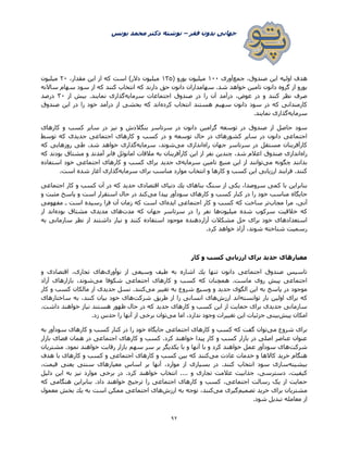 ‫فقر‬ ‫بدون‬ ‫جهانی‬–‫یونس‬ ‫محمد‬ ‫دکتر‬ ‫نوشته‬
92
‫اولیه‬ ‫هدف‬‫جمع‬ ،‫صندوق‬ ‫این‬‫آوری‬1۲۲( ‫یورو‬ ‫میلیون‬1۳5،‫مقدار‬ ‫این‬ ‫از‬ ‫كه‬ ‫است‬ )‫دالر‬ ‫میلیون‬۰۲‫میلیون‬
‫از‬ ‫كه‬ ‫كنند‬ ‫انتخاب‬ ‫كه‬ ‫دارند‬ ‫حق‬ ‫دانون‬ ‫سهامداران‬ .‫شد‬ ‫خواهد‬ ‫تامین‬ ‫دانون‬ ‫گروه‬ ‫از‬ ‫یورو‬‫ساالنه‬ ‫سهام‬ ‫سود‬
‫سرمایه‬ ‫اجتماعات‬ ‫صندوق‬ ‫در‬ ‫را‬ ‫آن‬ ‫درآمد‬ ،‫عوض‬ ‫در‬ ‫و‬ ‫كنند‬ ‫نظر‬ ‫صرف‬‫از‬ ‫بیش‬ .‫نمایند‬ ‫گذاری‬۳۲‫درصد‬
‫كرده‬ ‫انتخاب‬ ‫هستند‬ ‫سهیم‬ ‫دانون‬ ‫سود‬ ‫در‬ ‫كه‬ ‫كارمندانی‬‫صندوق‬ ‫این‬ ‫در‬ ‫را‬ ‫خود‬ ‫درآمد‬ ‫از‬ ‫بخشی‬ ‫كه‬ ‫اند‬
‫سرمایه‬.‫نمایند‬ ‫گذاری‬
‫توسعه‬ ‫در‬ ‫صندوق‬ ‫از‬ ‫حاصل‬ ‫سود‬‫دانو‬ ‫گرامین‬‫كارهای‬ ‫و‬ ‫كسب‬ ‫سایر‬ ‫در‬ ‫نیز‬ ‫و‬ ‫بنگالدش‬ ‫سرتاسر‬ ‫در‬ ‫ن‬
‫توسط‬ ‫كه‬ ‫جدیدی‬ ‫اجتماعی‬ ‫كارهای‬ ‫و‬ ‫كسب‬ ‫در‬ ‫و‬ ‫توسعه‬ ‫حال‬ ‫در‬ ‫کشورهای‬ ‫سایر‬ ‫در‬ ‫دانون‬ ‫اجتماعی‬
‫راه‬ ‫جهان‬ ‫سرتاسر‬ ‫در‬ ‫مستقل‬ ‫كارآفرینان‬‫می‬ ‫اندازی‬‫سرمایه‬ ،‫شوند‬‫كه‬ ‫روزهایی‬ ‫طی‬ .‫شد‬ ‫خواهد‬ ‫گذاری‬
‫راه‬‫نفر‬ ‫چندین‬ ،‫شد‬ ‫اعالم‬ ‫صندوق‬ ‫اندازی‬‫كه‬ ‫بودند‬ ‫مشتاق‬ ‫و‬ ‫آمدند‬ ‫فابر‬ ‫امانوئل‬ ‫مالقات‬ ‫به‬ ‫كارآفرینان‬ ‫این‬ ‫از‬
‫می‬ ‫چگونه‬ ‫بدانند‬‫سرمایه‬ ‫تامین‬ ‫منبع‬ ‫این‬ ‫از‬ ‫توانند‬‫استفاده‬ ‫خود‬ ‫اجتماعی‬ ‫كارهای‬ ‫و‬ ‫كسب‬ ‫برای‬ ‫جدید‬ ‫ی‬
‫سرمایه‬ ‫برای‬ ‫مناسب‬ ‫موارد‬ ‫انتخاب‬ ‫و‬ ‫كارها‬ ‫و‬ ‫كسب‬ ‫این‬ ‫ارزیابی‬ ‫فرایند‬ .‫كنند‬.‫است‬ ‫شده‬ ‫آغاز‬ ‫گذاری‬
‫بنابراین‬‫اجتماعی‬ ‫كار‬ ‫و‬ ‫كسب‬ ‫آن‬ ‫در‬ ‫كه‬ ‫جدید‬ ‫اقتصادی‬ ‫دنیای‬ ‫یك‬ ‫بناهای‬ ‫سنگ‬ ‫از‬ ‫یكی‬ ،‫سروصدا‬ ‫کمی‬ ‫با‬
‫سودآور‬ ‫كارهای‬ ‫و‬ ‫كسب‬ ‫كنار‬ ‫در‬ ‫را‬ ‫خود‬ ‫مناسب‬ ‫جایگاه‬‫می‬ ‫پیدا‬‫و‬ ‫مثبت‬ ‫پاسخ‬ ‫و‬ ‫است‬ ‫استقرار‬ ‫حال‬ ‫در‬ ‫كند‬
‫مجاب‬ ‫مرا‬ ،‫آنی‬‫ایده‬ ‫اجتماعی‬ ‫كار‬ ‫و‬ ‫كسب‬ ‫كه‬ ‫ساخت‬ ‫تر‬‫ـ‬ ‫است‬ ‫رسیده‬ ‫فرا‬ ‫آن‬ ‫زمان‬ ‫كه‬ ‫است‬ ‫ای‬‫مفهومی‬
‫شده‬ ‫سركوب‬ ‫خالقیت‬ ‫كه‬‫میلیون‬‫مدت‬ ‫كه‬ ‫جهان‬ ‫سرتاسر‬ ‫در‬ ‫را‬ ‫نفر‬ ‫ها‬‫بوده‬ ‫مشتاق‬ ‫مدیدی‬ ‫های‬‫از‬ ‫اند‬
‫آزاردهنده‬ ‫مشكالت‬ ‫حل‬ ‫برای‬ ‫خود‬ ‫استعدادهای‬‫به‬ ‫سازمانی‬ ‫نظر‬ ‫از‬ ‫داشتند‬ ‫نیاز‬ ‫و‬ ‫كنند‬ ‫استفاده‬ ‫موجود‬
.‫كرد‬ ‫خواهد‬ ‫آزاد‬ ،‫شوند‬ ‫شناخته‬ ‫رسمیت‬
‫و‬ ‫كسب‬ ‫ارزیابی‬ ‫برای‬ ‫جدید‬ ‫معیارهای‬‫كار‬
‫نوآوری‬ ‫از‬ ‫وسیعی‬ ‫طیف‬ ‫به‬ ‫اشاره‬ ‫یك‬ ‫تنها‬ ‫دانون‬ ‫اجتماعی‬ ‫صندوق‬ ‫تاسیس‬‫و‬ ‫اقتصادی‬ ،‫تجاری‬ ‫های‬
‫می‬ ‫شكوفا‬ ‫اجتماعی‬ ‫كارهای‬ ‫و‬ ‫كسب‬ ‫كه‬ ‫همچنان‬ .‫ماست‬ ‫روی‬ ‫پیش‬ ‫اجتماعی‬‫آزاد‬ ‫بازارهای‬ ،‫شوند‬
‫وسیع‬ ‫و‬ ‫جدید‬ ‫الگوی‬ ‫این‬ ‫به‬ ‫پاسخ‬ ‫در‬ ‫موجود‬‫می‬ ‫تغییر‬ ‫به‬ ‫شروع‬‫كس‬ ‫مالكان‬ ‫از‬ ‫جدیدی‬ ‫نسل‬ .‫كنند‬‫كار‬ ‫و‬ ‫ب‬
‫توانسته‬ ‫بار‬ ‫اولین‬ ‫برای‬ ‫كه‬‫ارزش‬ ‫اند‬‫شركت‬ ‫طریق‬ ‫از‬ ‫را‬ ‫انسانی‬ ‫های‬‫ساختارهای‬ ‫به‬ ،‫كنند‬ ‫بیان‬ ‫خود‬ ‫های‬
.‫داشت‬ ‫خواهند‬ ‫نیاز‬ ‫هستند‬ ‫ظهور‬ ‫حال‬ ‫در‬ ‫كه‬ ‫جدید‬ ‫كارهای‬ ‫و‬ ‫كسب‬ ‫این‬ ‫از‬ ‫حمایت‬ ‫برای‬ ‫جدیدی‬ ‫سازمانی‬
‫پیش‬ ‫امكان‬‫می‬ ‫اما‬ ،‫ندارد‬ ‫وجود‬ ‫تغییرات‬ ‫این‬ ‫جزئیات‬ ‫بینی‬‫از‬ ‫برخی‬ ‫توان‬.‫زد‬ ‫حدس‬ ‫را‬ ‫آنها‬
‫می‬ ‫شروع‬ ‫برای‬‫به‬ ‫سودآور‬ ‫كارهای‬ ‫و‬ ‫كسب‬ ‫كنار‬ ‫در‬ ‫را‬ ‫خود‬ ‫جایگاه‬ ‫اجتماعی‬ ‫كارهای‬ ‫و‬ ‫كسب‬ ‫كه‬ ‫گفت‬ ‫توان‬
‫بازار‬ ‫فضای‬ ‫همان‬ ‫در‬ ‫اجتماعی‬ ‫كارهای‬ ‫و‬ ‫كسب‬ .‫كرد‬ ‫خواهند‬ ‫پیدا‬ ‫كار‬ ‫و‬ ‫كسب‬ ‫بازار‬ ‫در‬ ‫اصلی‬ ‫عناصر‬ ‫عنوان‬
‫شرکت‬‫بر‬ ‫یكدیگر‬ ‫با‬ ‫و‬ ‫آنها‬ ‫با‬ ‫و‬ ‫كرد‬ ‫خواهند‬ ‫عمل‬ ‫سودآور‬ ‫های‬‫مشتریان‬ .‫نمود‬ ‫خواهند‬ ‫رقابت‬ ‫بازار‬ ‫سهم‬ ‫سر‬
‫می‬ ‫عادت‬ ‫خدمات‬ ‫و‬ ‫كاالها‬ ‫خرید‬ ‫هنگام‬‫هدف‬ ‫با‬ ‫کارهای‬ ‫و‬ ‫کسب‬ ‫و‬ ‫اجتماعی‬ ‫كارهای‬ ‫و‬ ‫كسب‬ ‫بین‬ ‫كه‬ ‫كنند‬
‫بیشینه‬،‫قیمت‬ ‫یعنی‬ ‫سنتی‬ ‫معیارهای‬ ‫اساس‬ ‫بر‬ ‫آنها‬ ،‫موارد‬ ‫از‬ ‫بسیاری‬ ‫در‬ .‫كنند‬ ‫انتخاب‬ ‫سود‬ ‫سازی‬
... ‫و‬ ‫تجاری‬ ‫عالمت‬ ‫جذابیت‬ ،‫دسترسی‬ ،‫كیفیت‬‫دلیل‬ ‫این‬ ‫به‬ ‫نیز‬ ‫موارد‬ ‫برخی‬ ‫در‬ .‫کرد‬ ‫خواهند‬ ‫انتخاب‬ .
‫كه‬ ‫هنگامی‬ ‫بنابراین‬ .‫داد‬ ‫خواهند‬ ‫ترجیح‬ ‫را‬ ‫اجتماعی‬ ‫كارهای‬ ‫و‬ ‫كسب‬ ،‫اجتماعی‬ ‫رسالت‬ ‫یک‬ ‫از‬ ‫حمایت‬
‫تصمیم‬ ‫خرید‬ ‫برای‬ ‫مشتریان‬‫می‬ ‫گیری‬‫ارزش‬ ‫به‬ ‫توجه‬ ،‫كنند‬‫معمول‬ ‫بخش‬ ‫یك‬ ‫به‬ ‫است‬ ‫ممكن‬ ‫اجتماعی‬ ‫های‬
.‫شود‬ ‫تبدیل‬ ‫معامله‬ ‫از‬
 