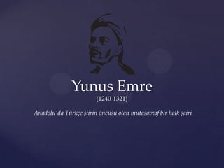 Yunus Emre
(1240-1321)
Anadolu'da Türkçe şiirin öncüsü olan mutasavvıf bir halk şairi

 