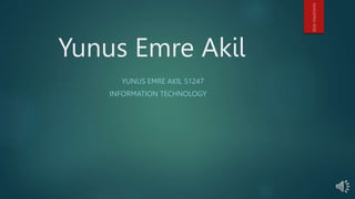 Yunus Emre Akil
YUNUS EMRE AKIL 51247
INFORMATION TECHNOLOGY
 