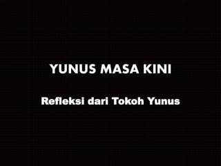 YUNUS MASA KINI
Refleksi dari Tokoh Yunus
 