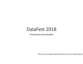 DataFest 2018
Presented by: BrunchLadies
*We will use ShinyApp during presentation, this is just a backup option.
 