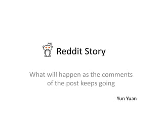 Reddit Story
What will happen as the comments
of the post keeps going
Yun Yuan
 