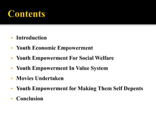  Introduction
 Youth Economic Empowerment
 Youth Empowerment For Social Welfare
 Youth Empowerment In Value System
 Movies Undertaken
 Youth Empowerment for Making Them Self Depents
 Conclusion
 