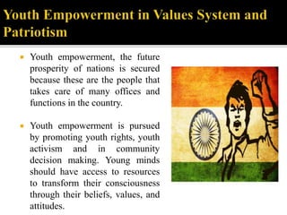 Youth empowerment, the future
prosperity of nations is secured
because these are the people that
takes care of many offices and
functions in the country.
 Youth empowerment is pursued
by promoting youth rights, youth
activism and in community
decision making. Young minds
should have access to resources
to transform their consciousness
through their beliefs, values, and
attitudes.
 