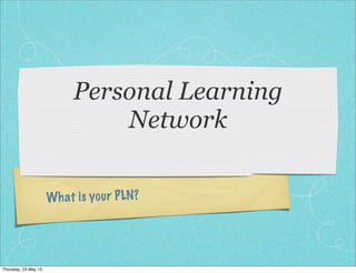 What is your PLN?
Personal Learning
Network
Thursday, 23 May 13
 