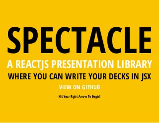 SPECTACLEA REACTJS PRESENTATION LIBRARY
WHERE YOU CAN WRITE YOUR DECKS IN JSX
VIEW ON GITHUB
Hit Your Right Arrow To Begin!
 