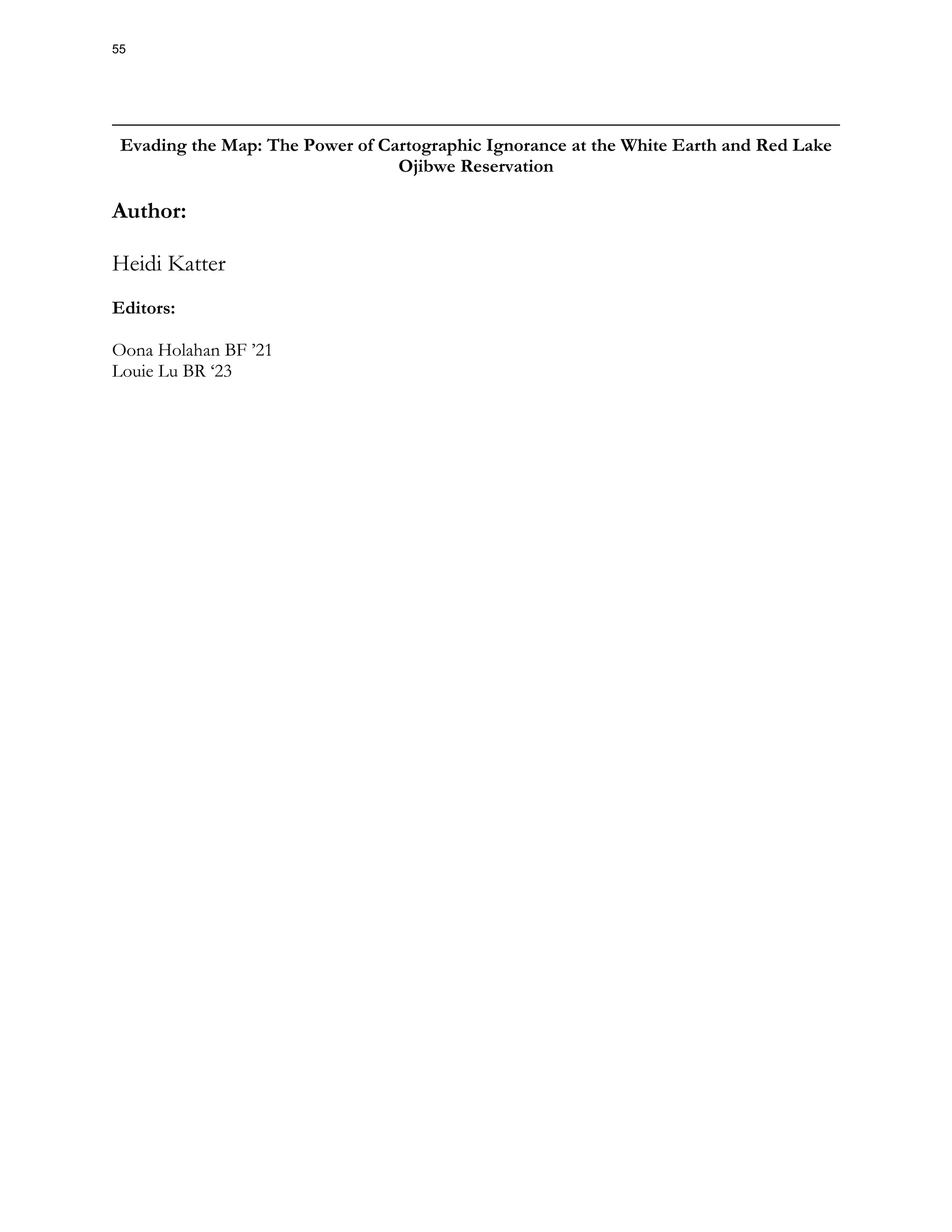 Evading the Map: The Power of Cartographic Ignorance at the White Earth and Red Lake
Ojibwe Reservation
Author:
Heidi Katter
Editors:
Oona Holahan BF ’21
Louie Lu BR ‘23
55
 