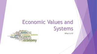 Economic Values and
Systems
What is it?
 