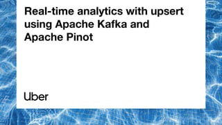 Real-time analytics with upsert
using Apache Kafka and
Apache Pinot
 