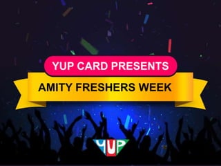 YUP CARD PRESENTS
AMITY FRESHERS WEEK
 