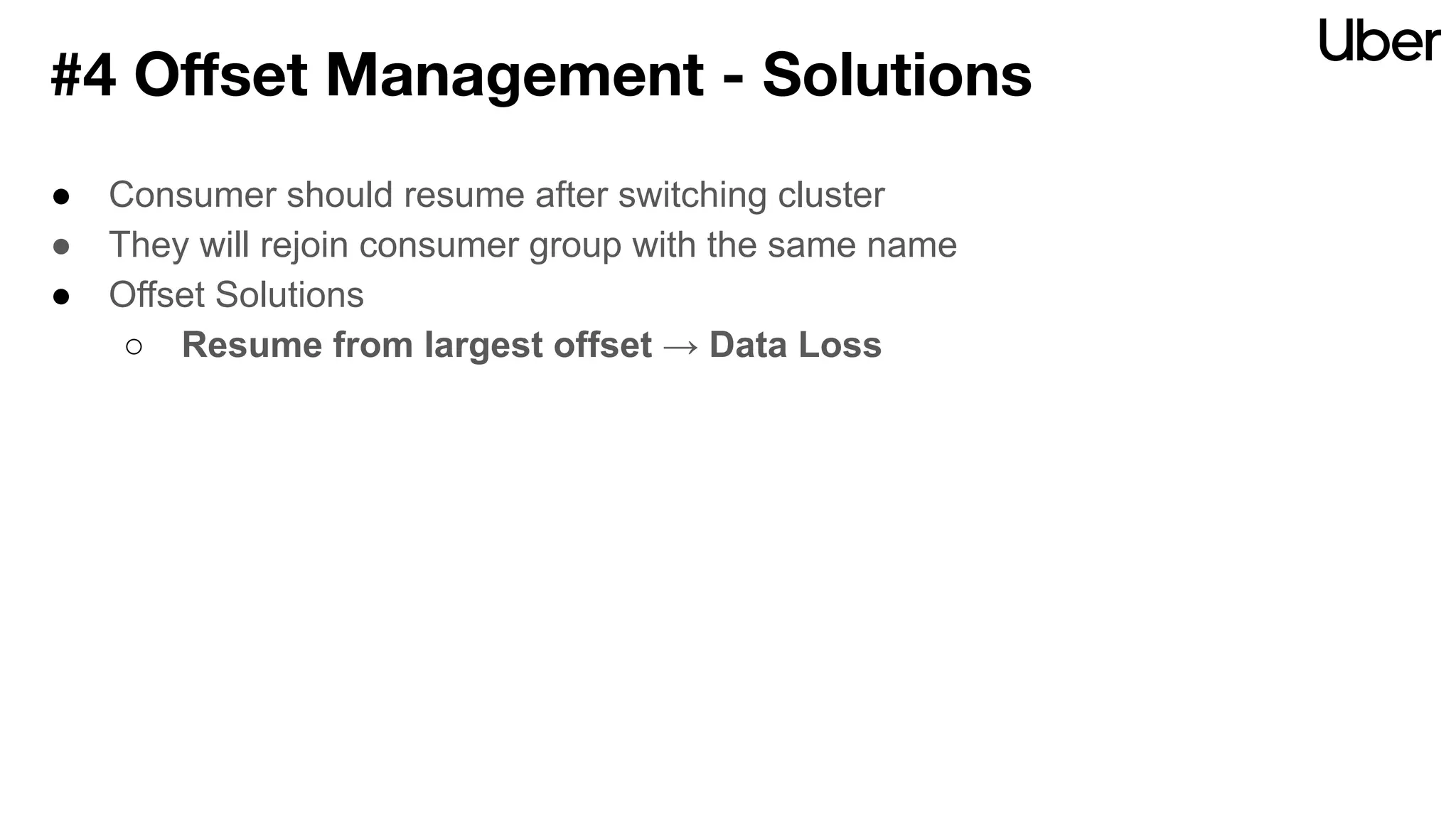● Consumer should resume after switching cluster
● They will rejoin consumer group with the same name
● Offset Solutions
○ Resume from largest offset → Data Loss
#4 Oﬀset Management - Solutions
 