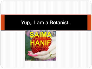 sa
Yup,, I am a Botanist..
 