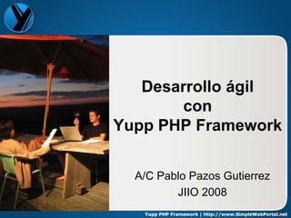 Desarrollo ágil
        con
Yupp PHP Framework


  A/C Pablo Pazos Gutierrez
         JIIO 2008
 