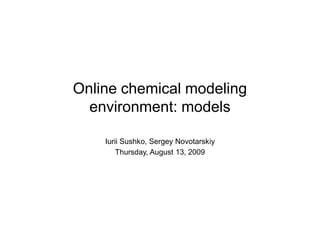 Online chemical modeling
  environment: models

    Iurii Sushko, Sergey Novotarskiy
        Thursday, August 13, 2009
 