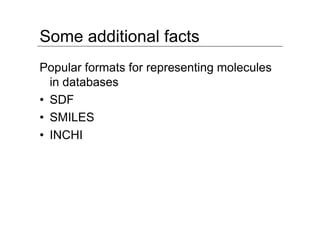 Some additional facts
Popular formats for representing molecules
  in databases
• SDF
• SMILES
• INCHI
 