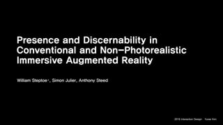 Presence and Discernability in
Conventional and Non-Photorealistic
Immersive Augmented Reality
William Steptoe∗, Simon Julier, Anthony Steed
Yurae Kim2016 Interaction Design
 