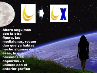 Ahora seguimos
con la otra
figura, las
medialunas, recuer
dan que ya habías
hecho algunas de
esas, lo que
hacemos es
copiarlas . Y
unimos con el
anterior grafico
 