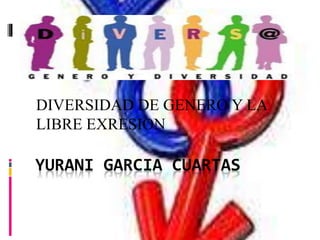 YURANI GARCIA CUARTAS
DIVERSIDAD DE GENERO Y LA
LIBRE EXRESION
 