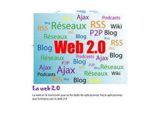 La web 2.0La web es la transición que se ha dado de aplicaciones hacia aplicaciones que funciona con la web 2.0