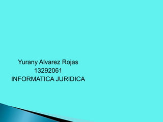 Yurany Alvarez Rojas
13292061
INFORMATICA JURIDICA
 