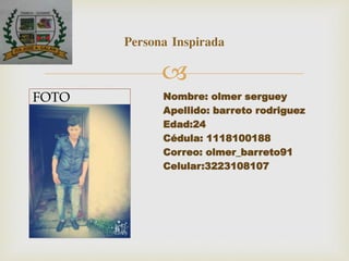 
Nombre: olmer serguey
Apellido: barreto rodriguez
Edad:24
Cédula: 1118100188
Correo: olmer_barreto91
Celular:3223108107
Persona Inspirada
FOTO
 