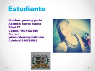 Estudiante
Nombre: yuranny paola
Apellido: torres suarez
Edad:17
Cédula: 1007423896
Correo:
yurannytorresgmail.com
Celular:3214539566
FOTO
 
