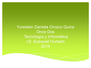 Yureslein Daniela Orozco Quina
Once Dos
Tecnología y Informática
I.E. Ezequiel Hurtado
2014

 