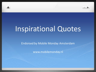 Inspirational Quotes
 Endorsed by Mobile Monday Amsterdam

        www.mobilemonday.nl
 