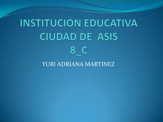 INSTITUCION EDUCATIVA CIUDAD DE  ASIS8_C YURI ADRIANA MARTINEZ 