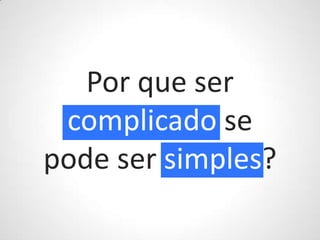 Por que ser complicado se pode ser simples?