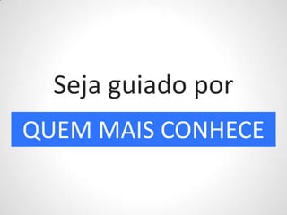 Seja guiado porQUEM MAIS CONHECE