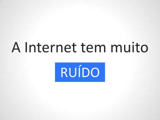 A Internet tem muitoRUÍDO