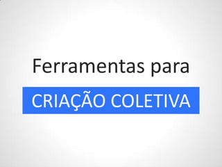 Ferramentas paraCRIAÇÃO COLETIVA
