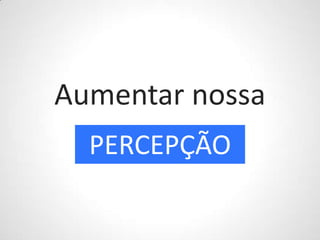 Aumentar nossaPERCEPÇÃO