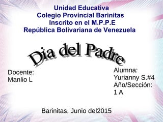 Unidad Educativa
Colegio Provincial Barinitas
Inscrito en el M.P.P.E
República Bolivariana de Venezuela
Alumna:
Yurianny S.#4
Año/Sección:
1 A
Docente:
Manlio L
Barinitas, Junio del2015
 