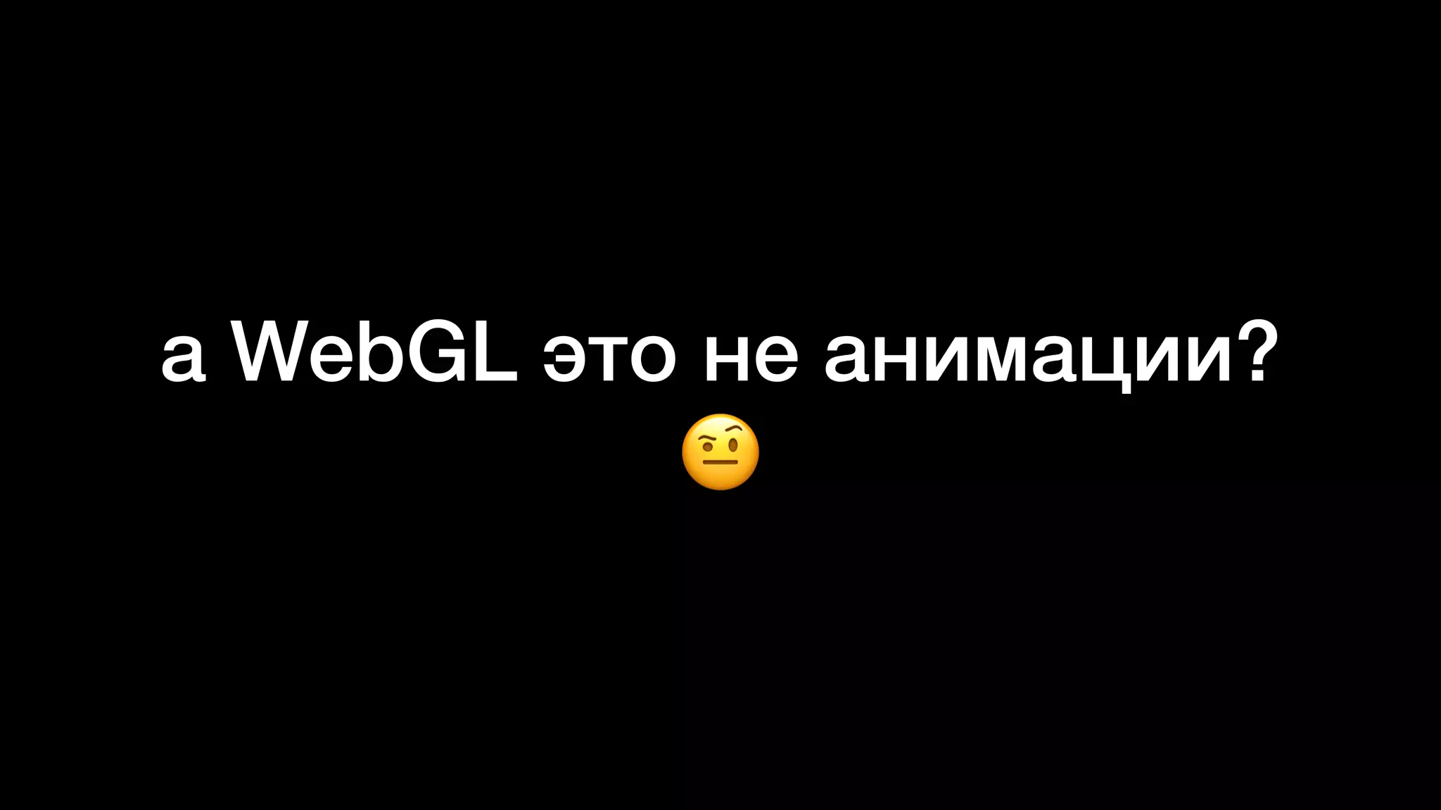 а WebGL это не анимации?
🤨
 