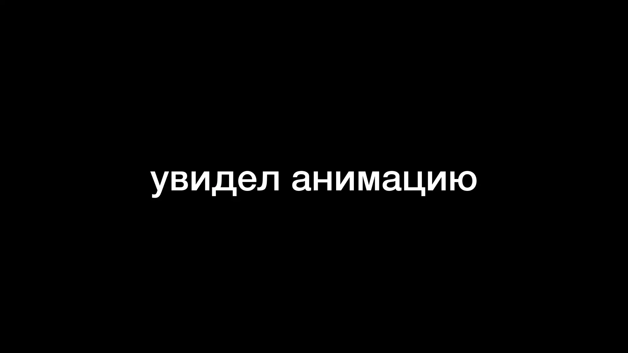 увидел анимацию
 