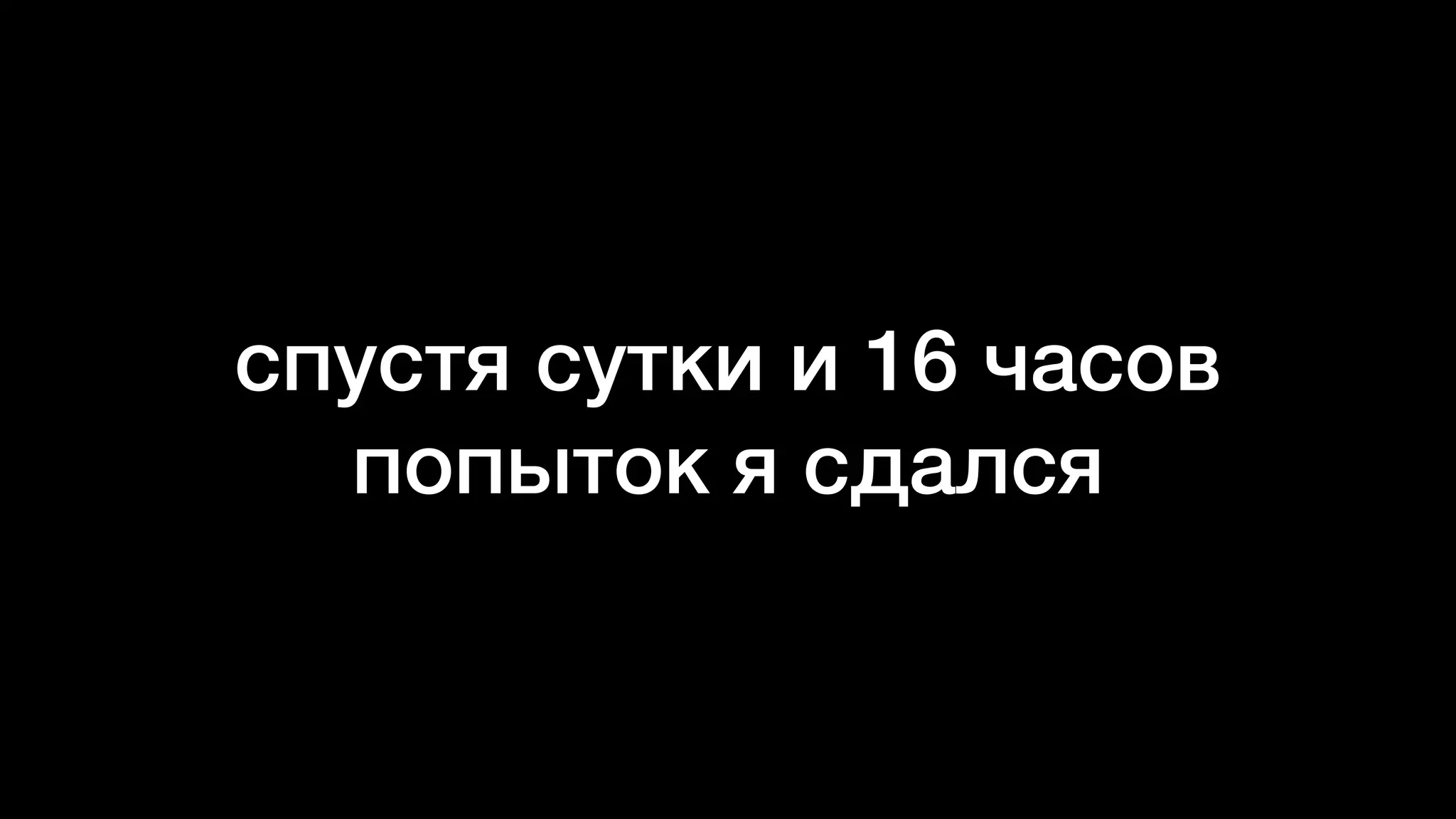 спустя сутки и 16 часов
попыток я сдался
 