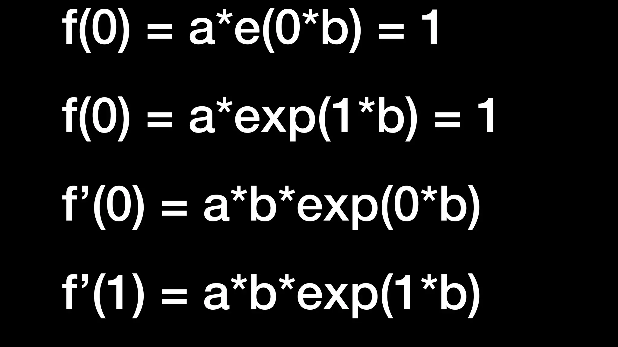 f(0) = a*e(0*b) = 1


f(0) = a*exp(1*b) = 1


f’(0) = a*b*exp(0*b)


f’(1) = a*b*exp(1*b)
 