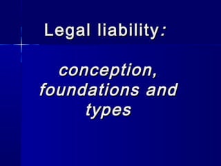 Legal liabilityLegal liability ::
conception,conception,
foundations andfoundations and
typestypes
 