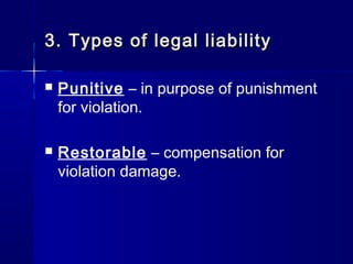 3.3. Types of legal liabilityTypes of legal liability
 Punitive – in purpose of punishment
for violation.
 Restorable – compensation for
violation damage.
 