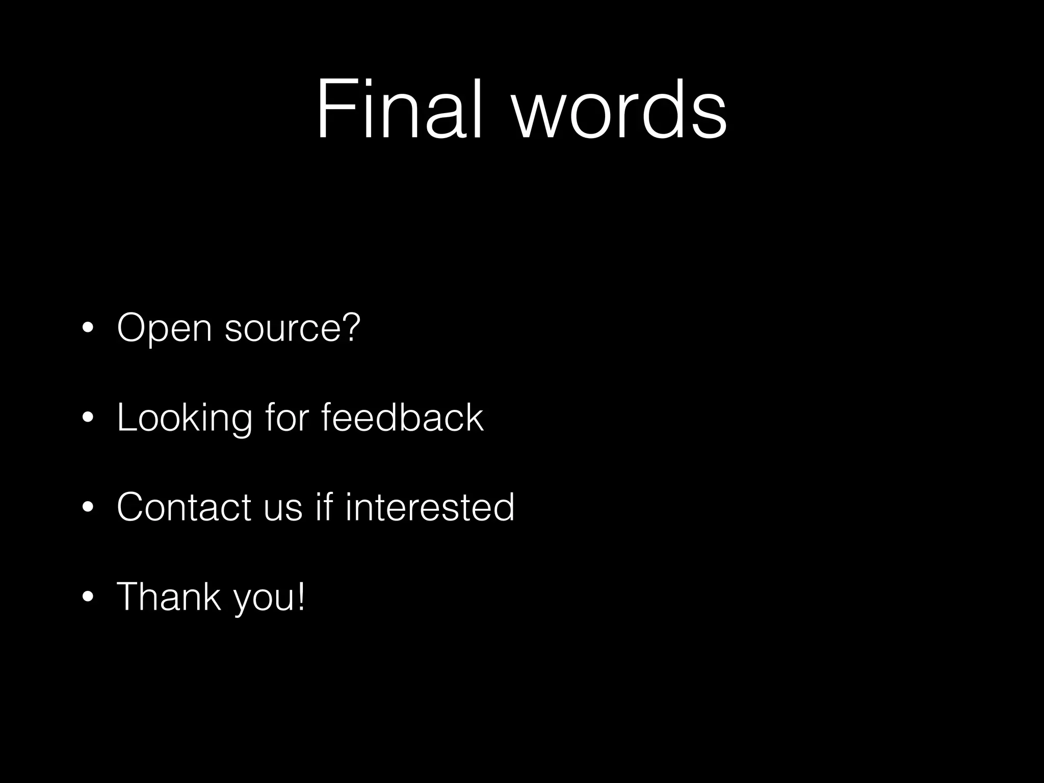 Final words 
• Open source? 
• Looking for feedback 
• Contact us if interested 
• Thank you! 
 