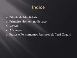 






Bilhete de Identidade
Primeiro Homem no Espaço
Vostok 1
A Viagem
Frases e Pensamentos Famosos de Yuri Gagarin

 