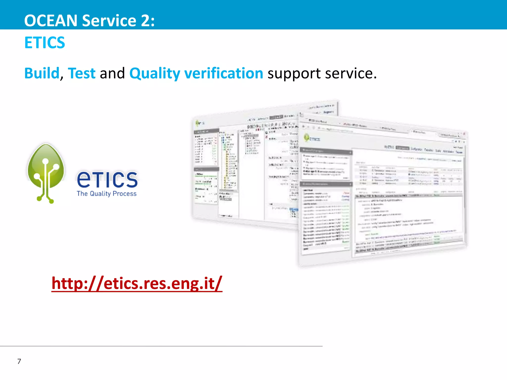 OCEAN Service 2:
ETICS
Build, Test and Quality verification support service.

http://etics.res.eng.it/

7

 